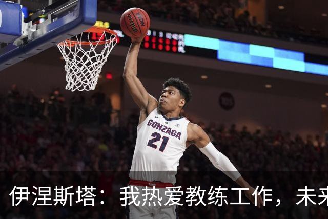 伊涅斯塔：我热爱教练工作，未来将不断探索