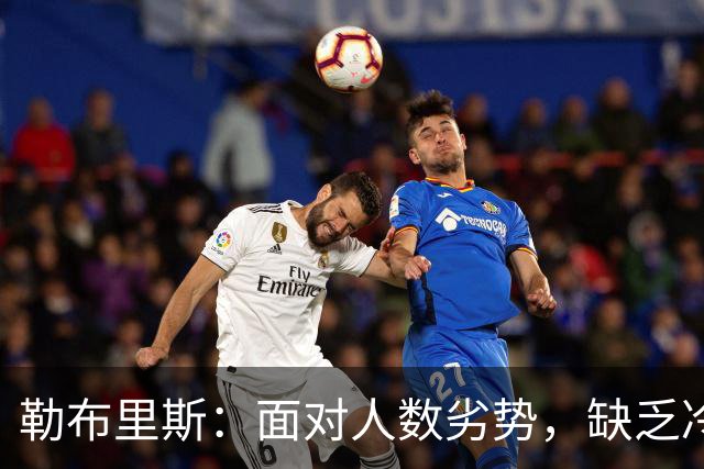 勒布里斯：面对人数劣势，缺乏冷静使我们难以破解对手低位防守