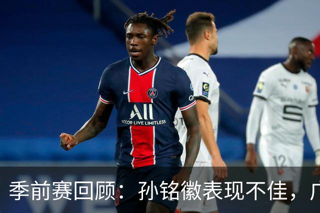 季前赛回顾：孙铭徽表现不佳，广厦惜败青岛