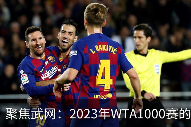 聚焦武网：2023年WTA1000赛的精彩看点